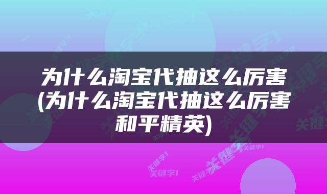 为什么淘宝代抽这么厉害(为什么淘宝代抽这么厉害和平精英)
