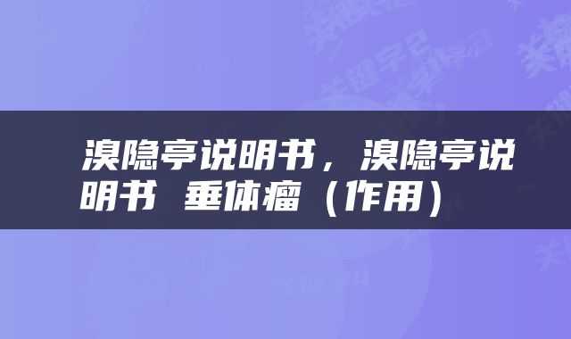 溴隐亭说明书，溴隐亭说明书 垂体瘤（作用） 