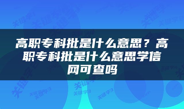 高职专科批是什么意思？高职专科批是什么意思学信网可查吗