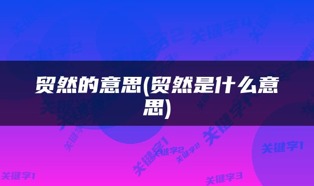贸然的意思(贸然是什么意思)