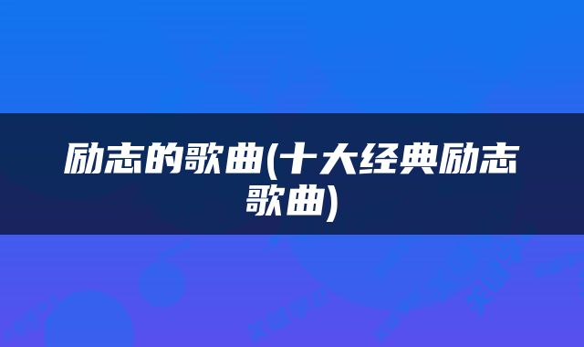 励志的歌曲(十大经典励志歌曲)