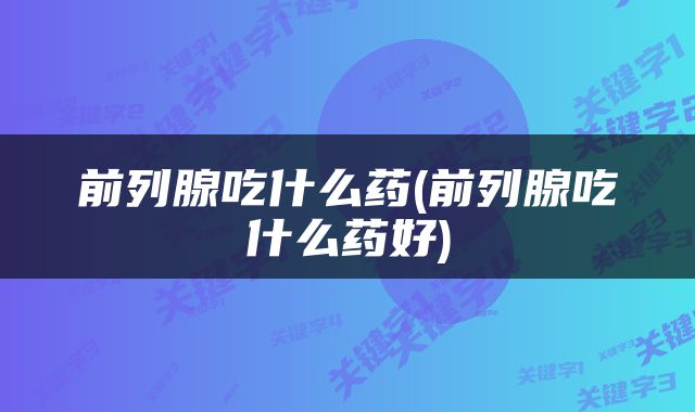 前列腺吃什么药(前列腺吃什么药好)