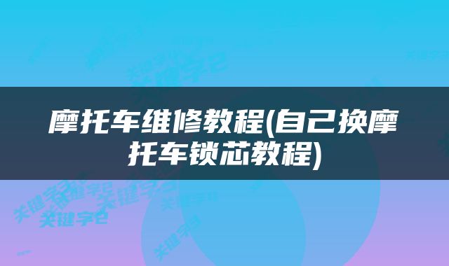 摩托车维修教程(自己换摩托车锁芯教程)