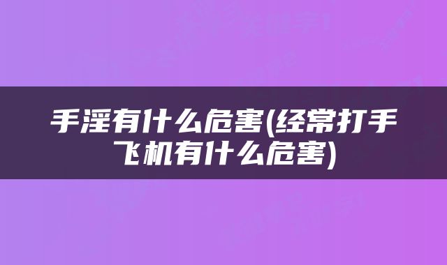 手淫有什么危害(经常打手飞机有什么危害)