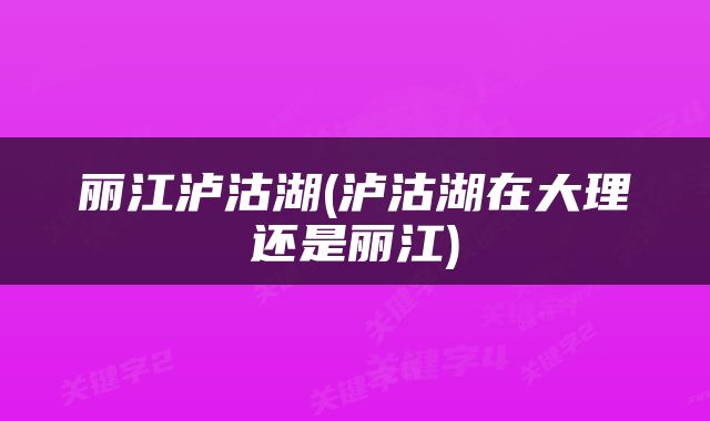 丽江泸沽湖(泸沽湖在大理还是丽江)