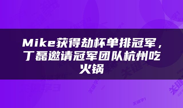 Mike获得劫杯单排冠军，丁磊邀请冠军团队杭州吃火锅