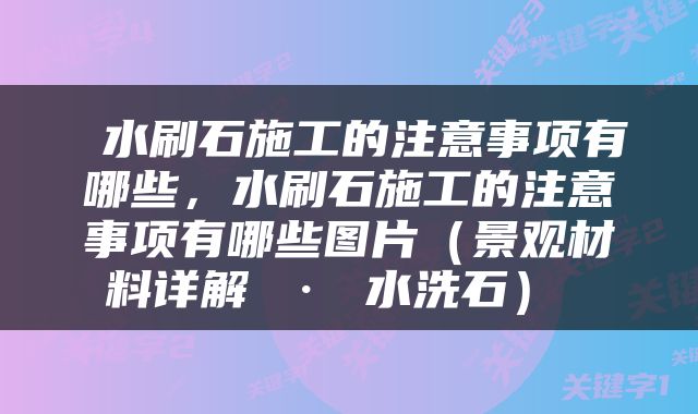  水刷石施工的注意事项有哪些，水刷石施工的注意事项有哪些图片（景观材料详解 · 水洗石） 