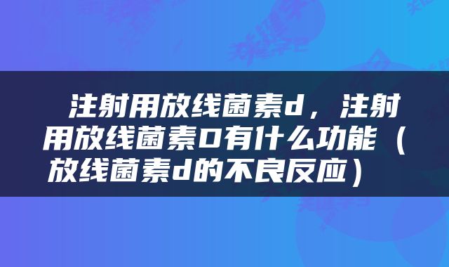  注射用放线菌素d，注射用放线菌素D有什么功能（放线菌素d的不良反应） 