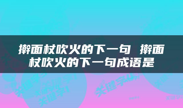 擀面杖吹火的下一句 擀面杖吹火的下一句成语是
