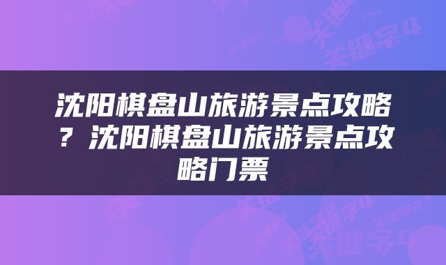 沈阳棋盘山旅游景点攻略？沈阳棋盘山旅游景点攻略门票