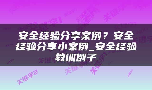 安全经验分享案例？安全经验分享小案例_安全经验教训例子