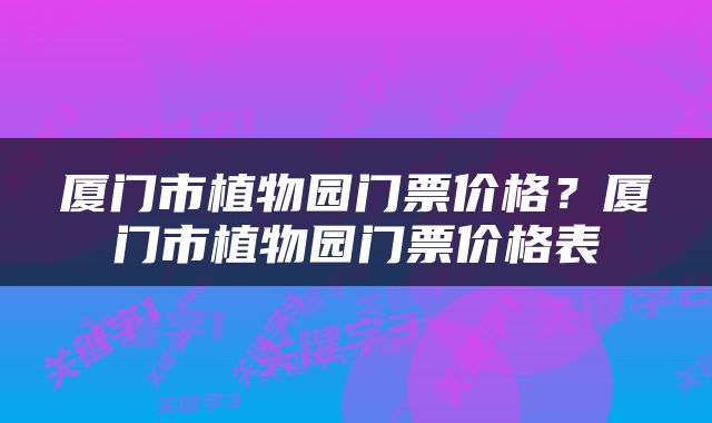 厦门市植物园门票价格？厦门市植物园门票价格表