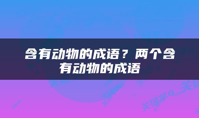 含有动物的成语？两个含有动物的成语