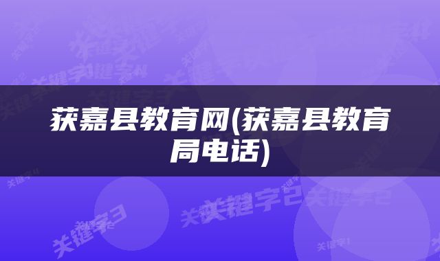 获嘉县教育网(获嘉县教育局电话)