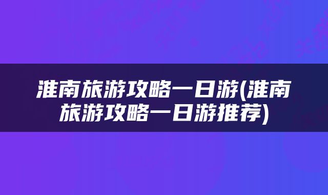 淮南旅游攻略一日游(淮南旅游攻略一日游推荐)