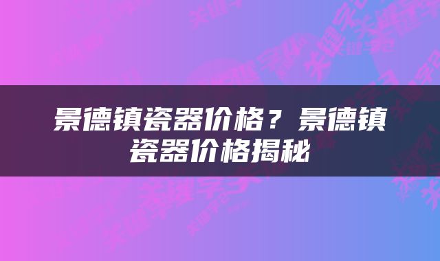 景德镇瓷器价格?景德镇瓷器价格揭秘