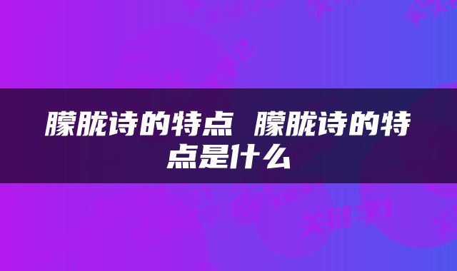 朦胧诗的特点 朦胧诗的特点是什么