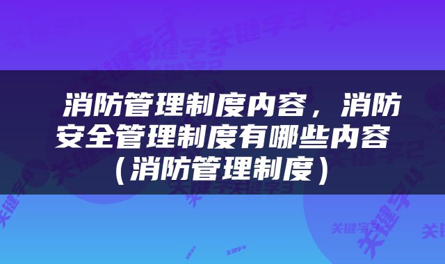  消防管理制度内容，消防安全管理制度有哪些内容（消防管理制度） 