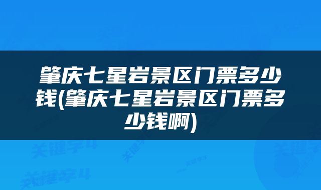 肇庆七星岩景区门票多少钱(肇庆七星岩景区门票多少钱啊)