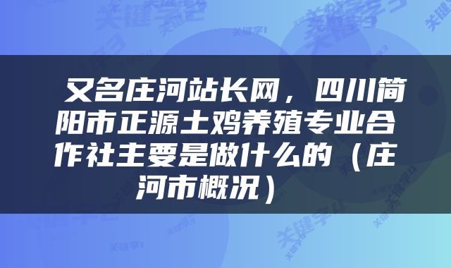  又名庄河站长网，四川简阳市正源土鸡养殖专业合作社主要是做什么的（庄河市概况） 