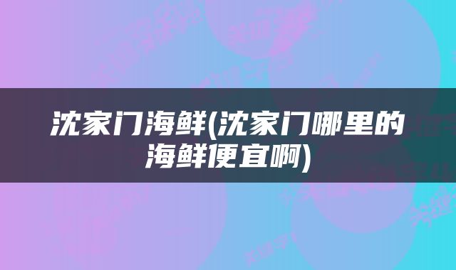 沈家门海鲜(沈家门哪里的海鲜便宜啊)