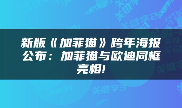 新版《加菲猫》跨年海报公布:加菲猫与欧迪同框亮相!