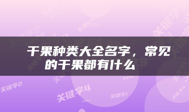  干果种类大全名字，常见的干果都有什么 