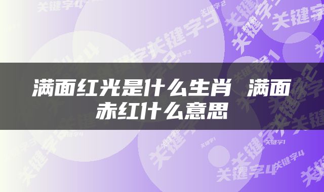 满面红光是什么生肖 满面赤红什么意思