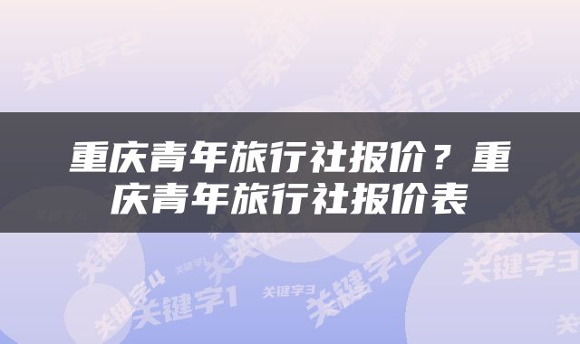 重庆青年旅行社报价？重庆青年旅行社报价表