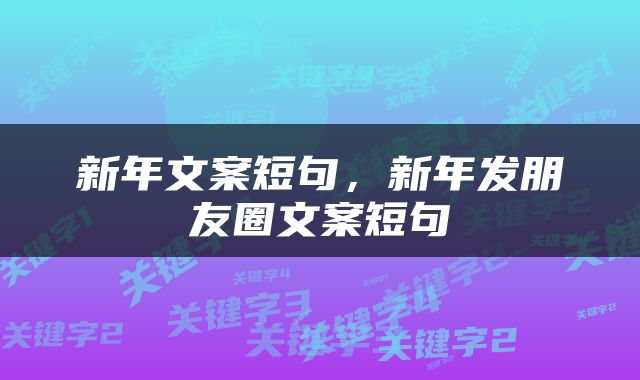 新年文案短句，新年发朋友圈文案短句
