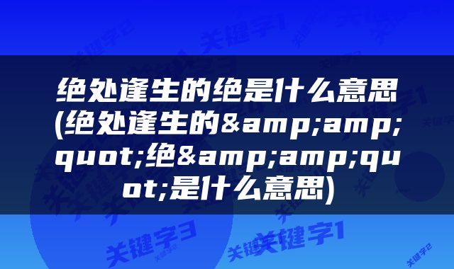 绝处逢生的绝是什么意思(绝处逢生的&amp;quot;绝&amp;quot;是什么意思)