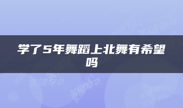 学了5年舞蹈上北舞有希望吗