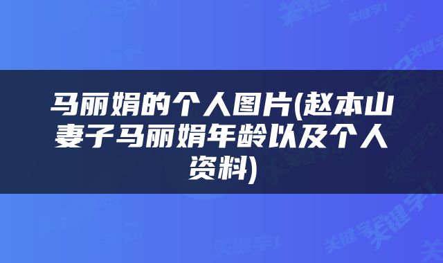 马丽娟的个人图片(赵本山妻子马丽娟年龄以及个人资料)