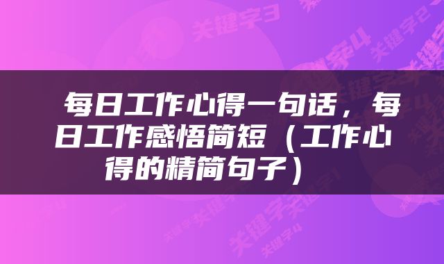  每日工作心得一句话，每日工作感悟简短（工作心得的精简句子） 