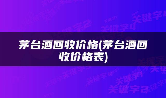 茅台酒回收价格(茅台酒回收价格表)