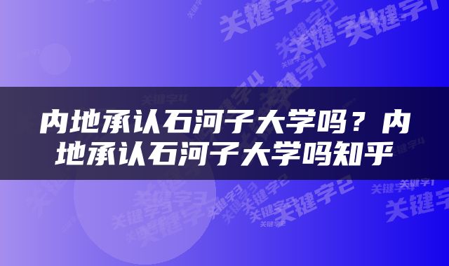 内地承认石河子大学吗？内地承认石河子大学吗知乎