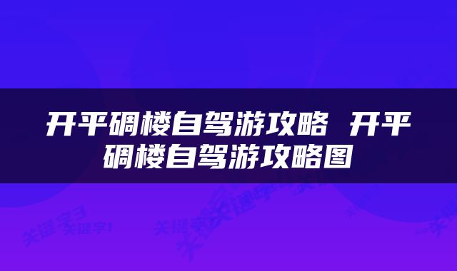 开平碉楼自驾游攻略 开平碉楼自驾游攻略图