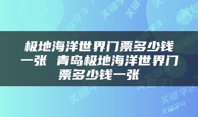 极地海洋世界门票多少钱一张 青岛极地海洋世界门票多少钱一张