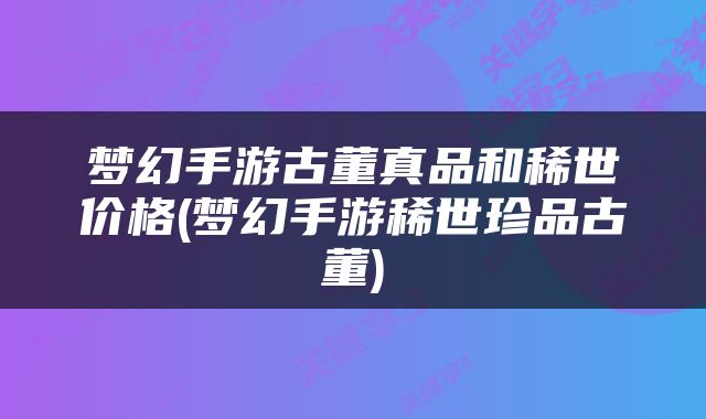 梦幻手游古董真品和稀世价格(梦幻手游稀世珍品古董)