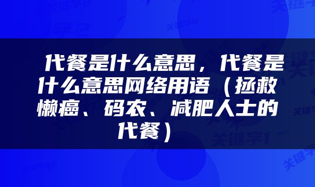  代餐是什么意思，代餐是什么意思网络用语（拯救懒癌、码农、减肥人士的代餐） 