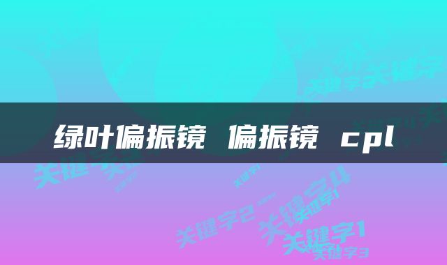 绿叶偏振镜 偏振镜 cpl