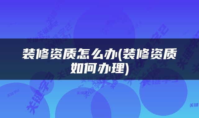 装修资质怎么办(装修资质如何办理)