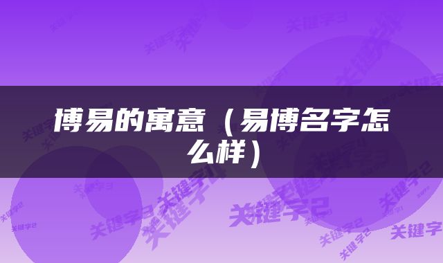 博易的寓意（易博名字怎么样）
