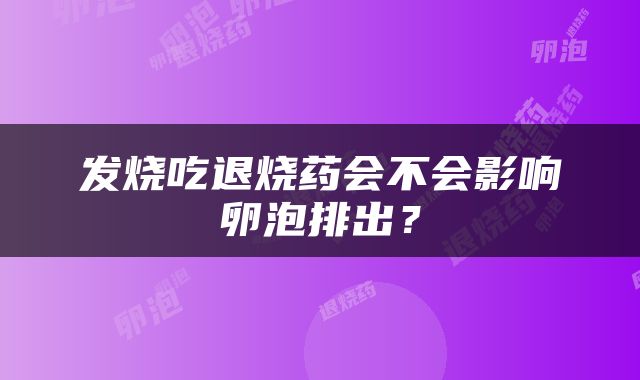 发烧吃退烧药会不会影响卵泡排出？