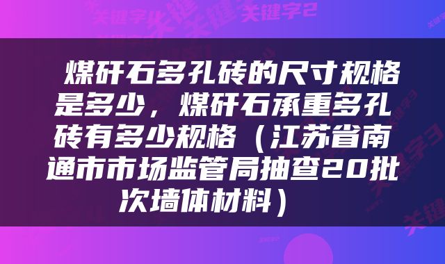 煤矸石多孔砖的尺寸规格是多少，煤矸石承重多孔砖有多少规格（江苏省南通市市场监管局抽查20批次墙体材料） 