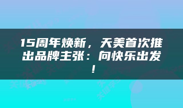 15周年焕新，天美首次推出品牌主张：向快乐出发！