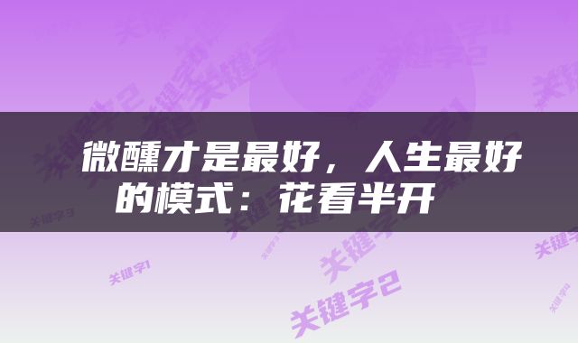  微醺才是最好，人生最好的模式：花看半开 