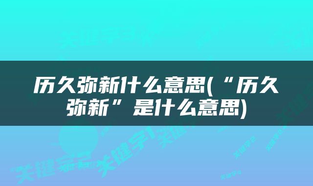 历久弥新什么意思(“历久弥新”是什么意思)