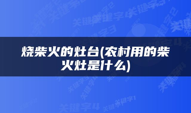 烧柴火的灶台(农村用的柴火灶是什么)