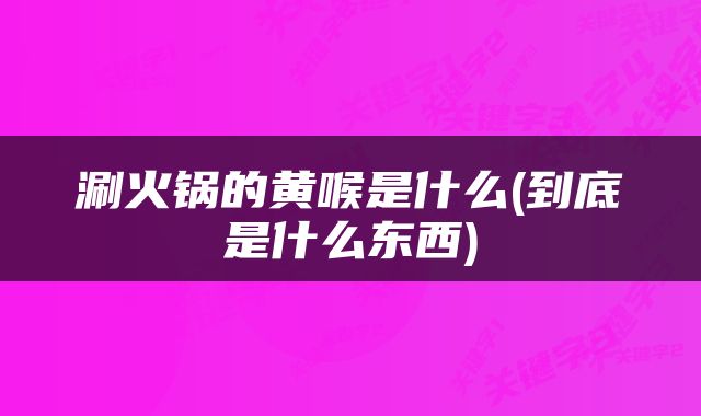 涮火锅的黄喉是什么(到底是什么东西)